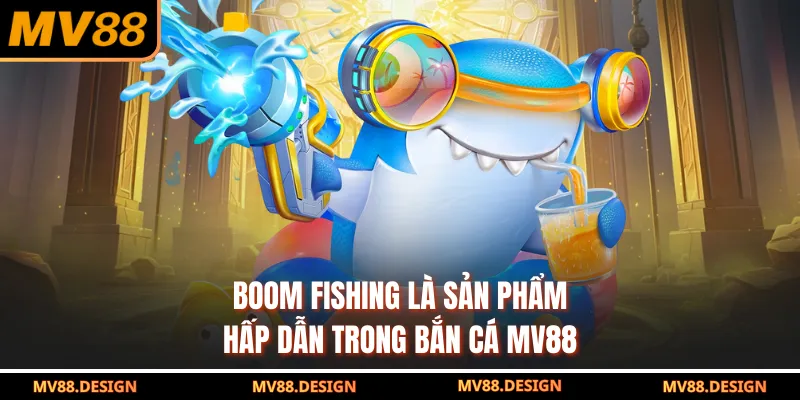 BẮN CÁ Boom Fishing là sản phẩm hấp dẫn trong bắn cá MV88