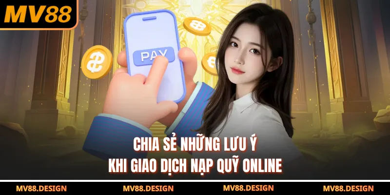 Nạp Tiền MV88 Chia sẻ những lưu ý khi giao dịch nạp quỹ online