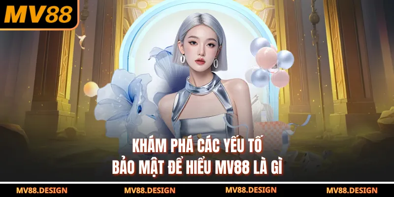 Khám Phá MV88 Là Gì Và Những Phân Tích Giúp Bạn Hiểu Rõ Khám phá các yếu tố bảo mật để hiểu MV88 là gì