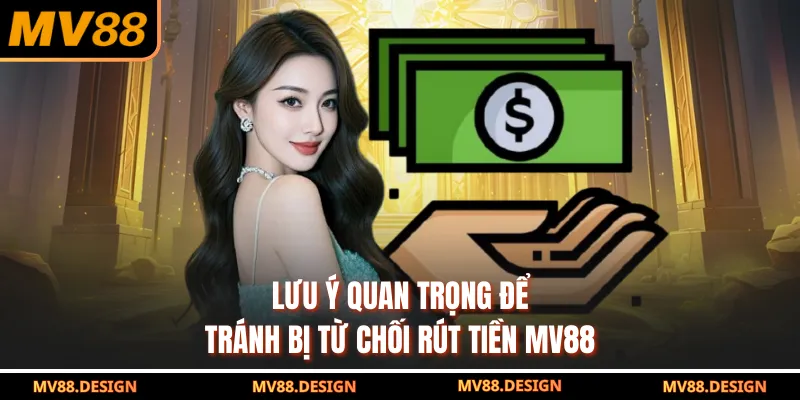 Rút Tiền MV88 Lưu ý quan trọng để tránh bị từ chối rút tiền MV88
