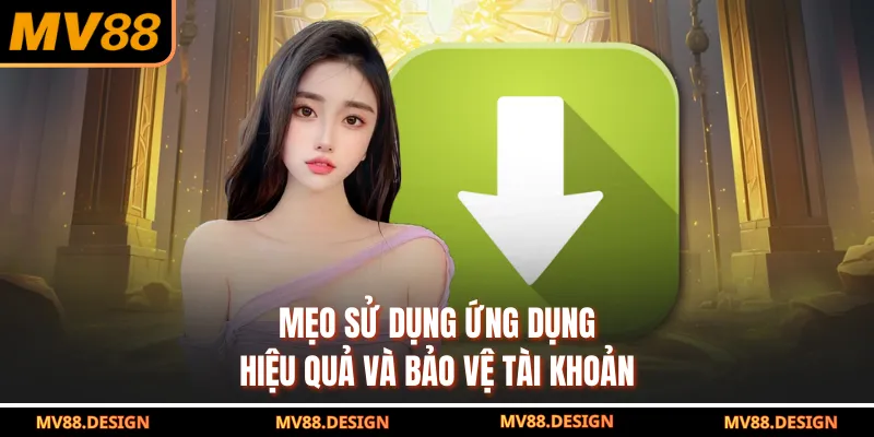 Tải App MV88 Mẹo sử dụng ứng dụng hiệu quả và bảo vệ tài khoản