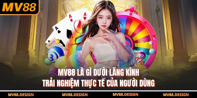 Khám Phá MV88 Là Gì Và Những Phân Tích Giúp Bạn Hiểu Rõ MV88 là gì dưới lăng kính trải nghiệm thực tế của người dùng