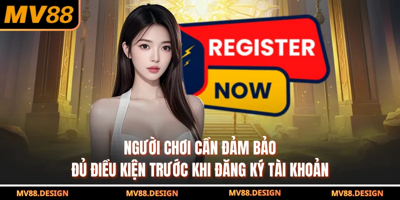 Đăng Ký MV88 Người chơi cần đảm bảo đủ điều kiện trước khi đăng ký tài khoản