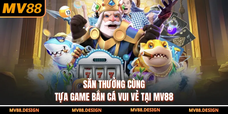 BẮN CÁ Săn thưởng cùng tựa game Bắn Cá Vui Vẻ tại MV88