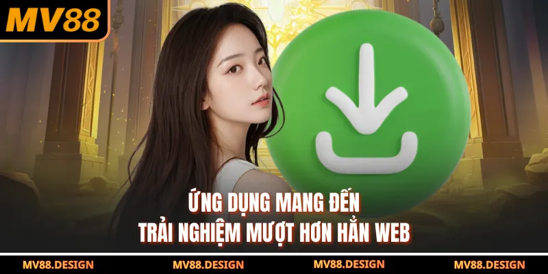 Tải App MV88 Ứng dụng mang đến trải nghiệm mượt hơn hẳn web